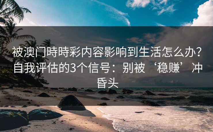 被澳门時時彩内容影响到生活怎么办？自我评估的3个信号：别被‘稳赚’冲昏头