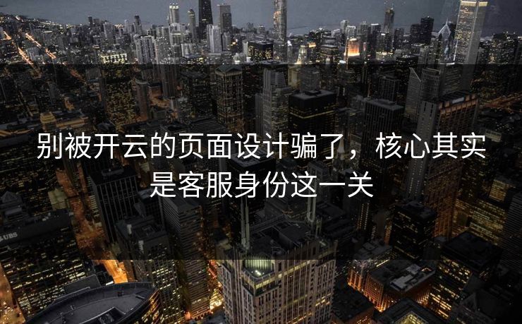 别被开云的页面设计骗了，核心其实是客服身份这一关