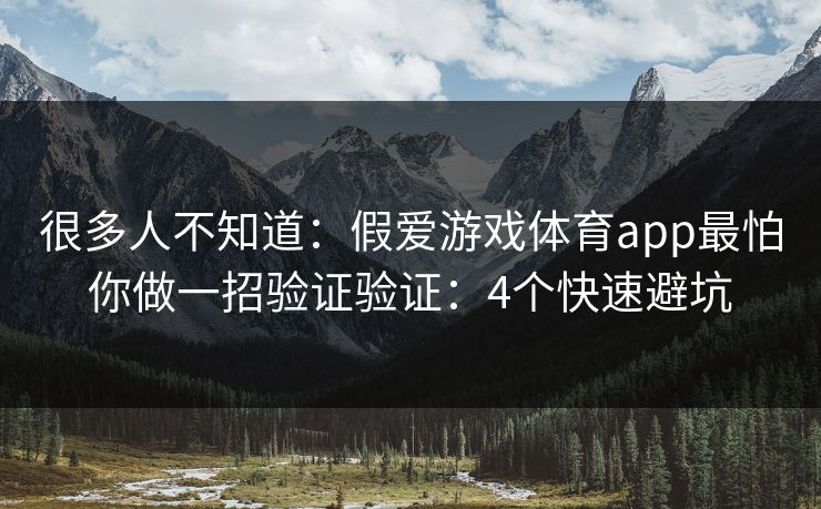 很多人不知道：假爱游戏体育app最怕你做一招验证验证：4个快速避坑
