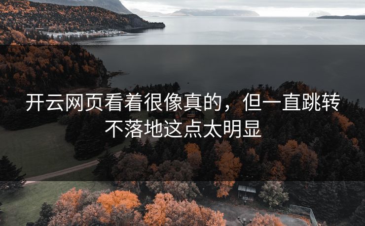 开云网页看着很像真的，但一直跳转不落地这点太明显