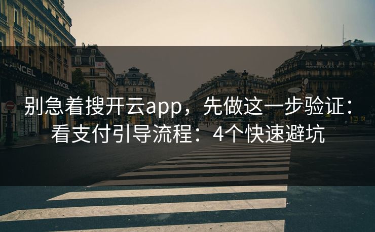 别急着搜开云app，先做这一步验证：看支付引导流程：4个快速避坑