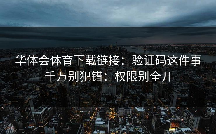华体会体育下载链接：验证码这件事千万别犯错：权限别全开