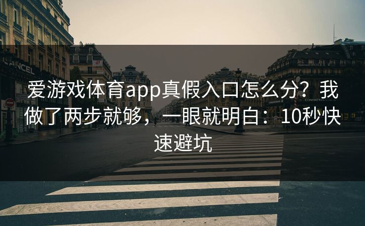 爱游戏体育app真假入口怎么分？我做了两步就够，一眼就明白：10秒快速避坑