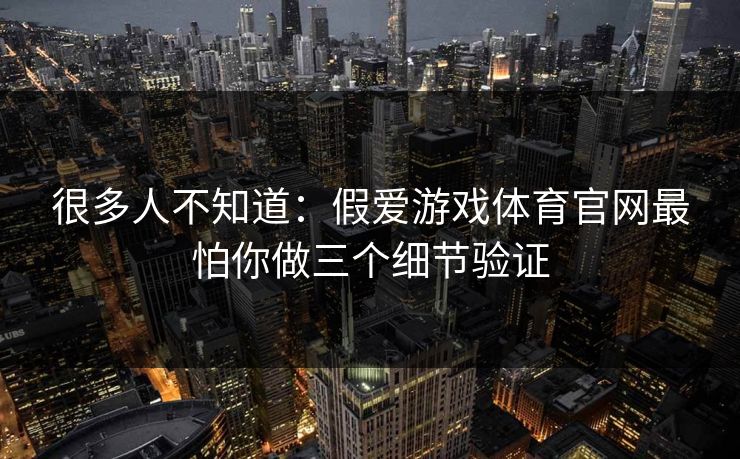 很多人不知道：假爱游戏体育官网最怕你做三个细节验证