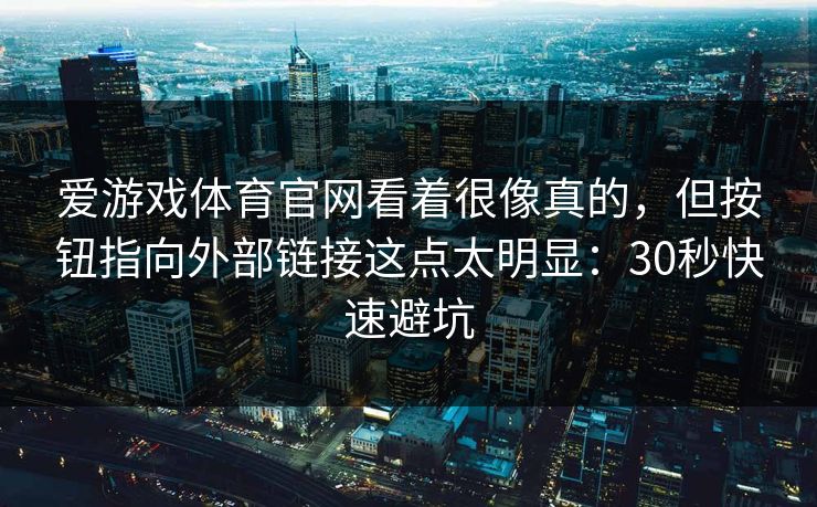 爱游戏体育官网看着很像真的,但按钮指向外部链接这点太明显:30秒快速避坑 爱游戏体育官网看着很像真的,但按钮指向外部链接这点太明显:30秒快速避坑