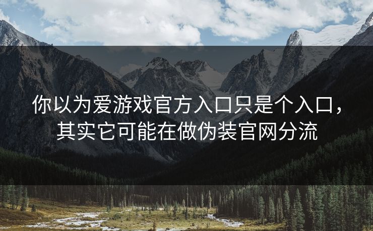 你以为爱游戏官方入口只是个入口,其实它可能在做伪装官网分流 你以为爱游戏官方入口只是个入口,其实它可能在做伪装官网分流