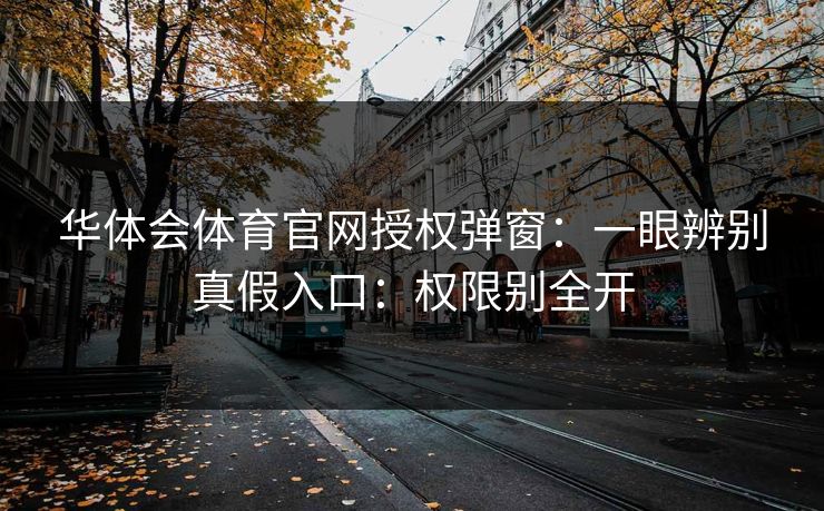 华体会体育官网授权弹窗:一眼辨别真假入口:权限别全开 华体会体育官网授权弹窗:一眼辨别真假入口:权限别全开